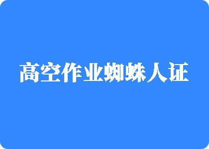 日逼逼逼逼逼逼逼逼高空作业蜘蛛人证